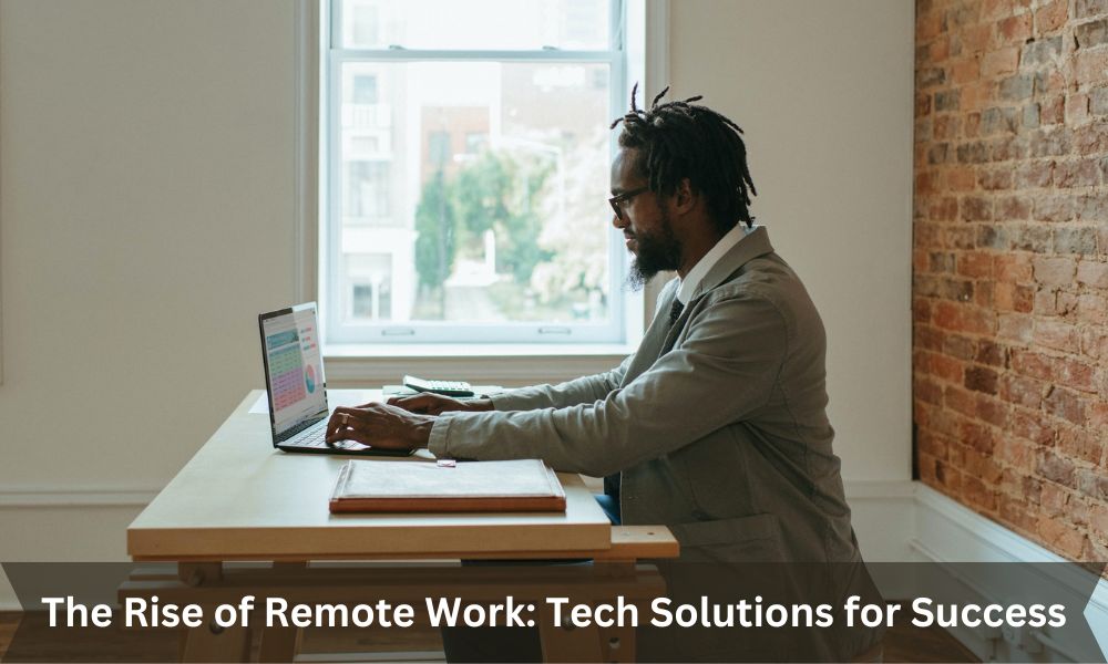 The Rise of Remote Work: Tech Solutions for Success